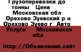 Грузоперевозки до 1 тонны › Цена ­ 100 - Московская обл., Орехово-Зуевский р-н, Орехово-Зуево г. Авто » Услуги   . Московская обл.